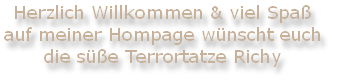 Herzlich Willkommen & viel Spaß 
auf meiner Hompage wünscht euch
die süße Terrortatze Richy